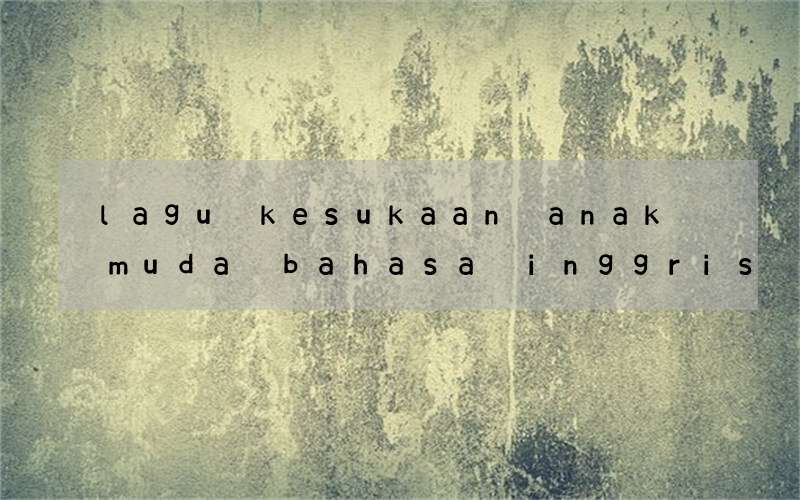 lagu kesukaan anak muda bahasa inggris yang bagus sekarang